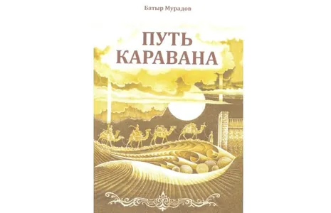 В Туркменистане вышел в свет сборник рассказов Батырa Мурадова «Путь каравана»