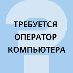 ТРЕБУЕТСЯ ОПЕРАТОР КОМПЬЮТЕРА